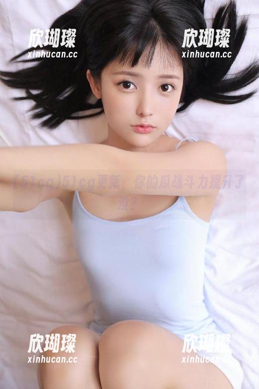 51cg更新，你的瓜战斗力提升了没？