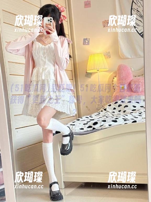 51吃瓜网 别眨眼!51吃瓜网今日最新获得“更新之王”称号,大家吃得过来吗?